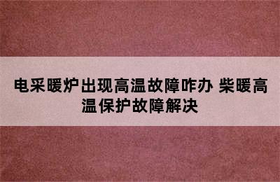 电采暖炉出现高温故障咋办 柴暖高温保护故障解决